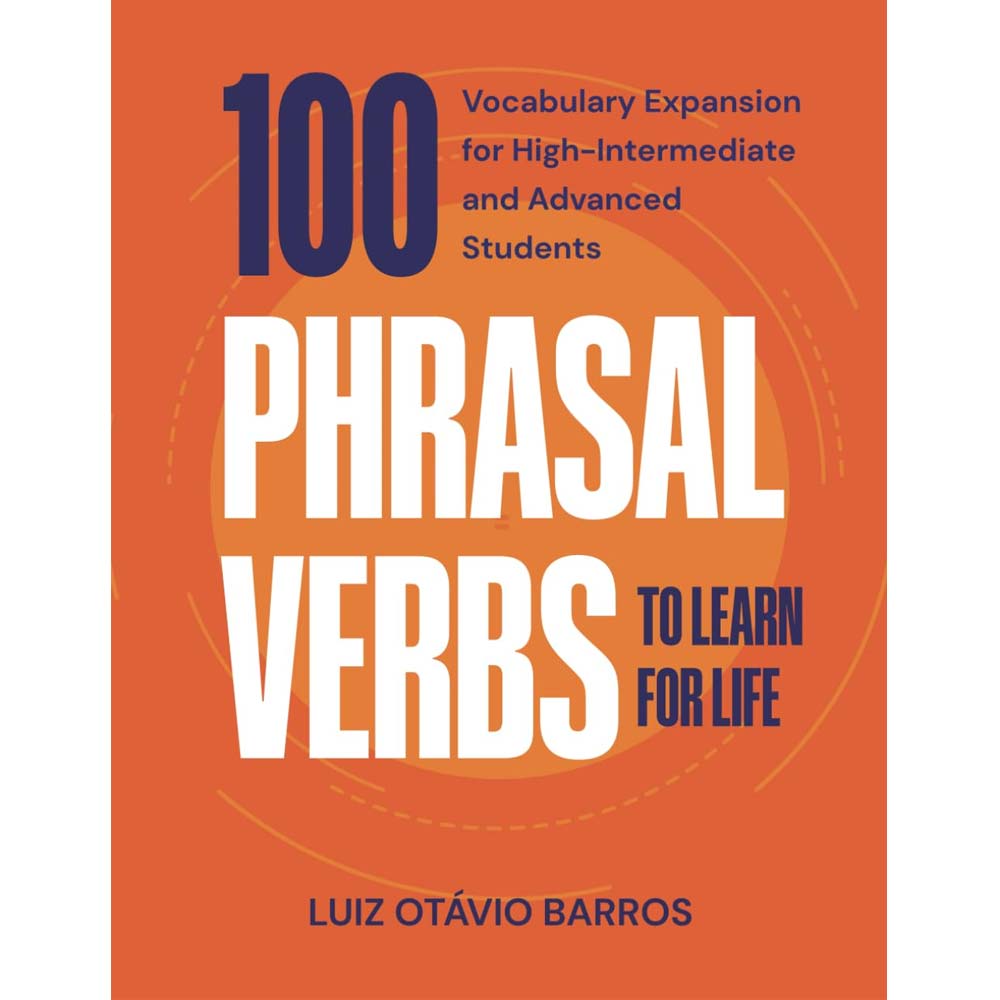 100 Phrasal Verbs to Learn for Life: Vocabulary Expansion for High-Intermediate and Advanced Students